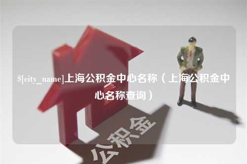 南通上海公积金中心名称（上海公积金中心名称查询）