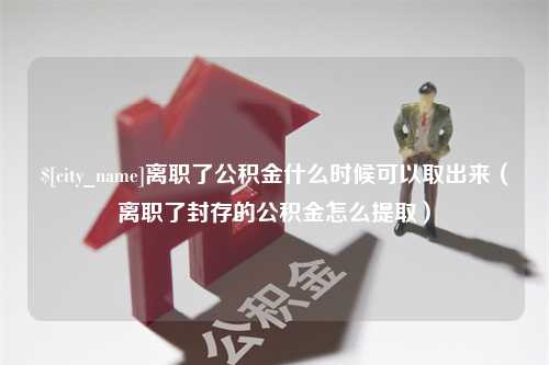 南通离职了公积金什么时候可以取出来（离职了封存的公积金怎么提取）